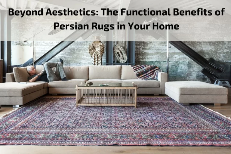 Read more about the article Beyond Aesthetics: The Functional Benefits of Persian Rugs in Your Home